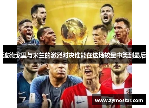 波德戈里与米兰的激烈对决谁能在这场较量中笑到最后