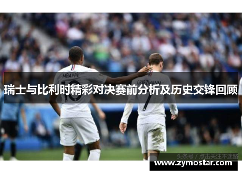 瑞士与比利时精彩对决赛前分析及历史交锋回顾